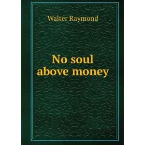  No soul above money Walter Raymond Books