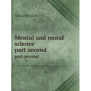    Mental and moral science. part second Alexander Bain Books
