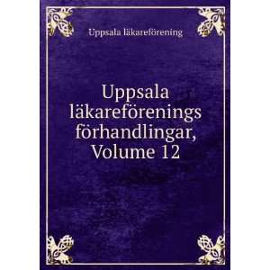   fÃ¶rhandlingar, Volume 12 Uppsala lÃ¤karefÃ¶rening Books
