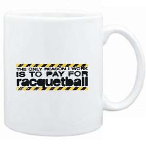 Mug White The only reason I work is to pay for  Racquetball  Sports