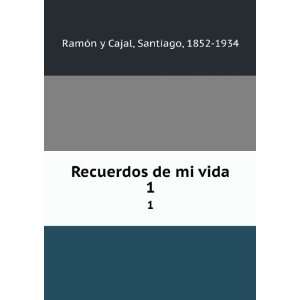   Recuerdos de mi vida. 1 Santiago, 1852 1934 RamÃ³n y Cajal Books