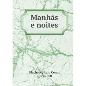  ManhÃ£s e noites: Julio Cesar, 1835 1890 Machado: Books
