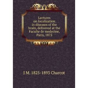   at the Faculte de medecine, Paris, 1875: J M. 1825 1893 Charcot: Books