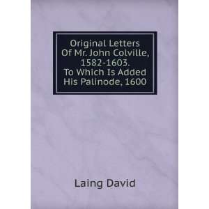 Original Letters Of Mr. John Colville, 1582 1603. To Which Is Added 
