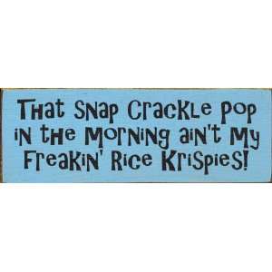  That snap crackle pop in the morning aint my freakin 
