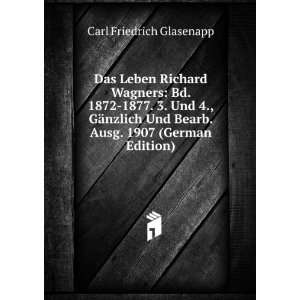 Das Leben Richard Wagners: Bd. 1872 1877. 3. Und 4., GÃ¤nzlich Und 