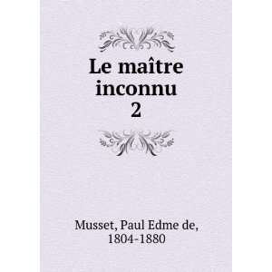    Le maÃ®tre inconnu. 2 Paul Edme de, 1804 1880 Musset Books