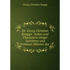  Dr. Georg Christian KnappsÌ. Leben und Charactere einiger 