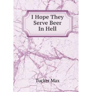  I Hope They Serve Beer In Hell Tucker Max Books