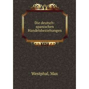    Die deutsch spanischen Handelsbeziehungen Max Westphal Books