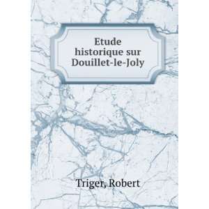   historique sur Douillet le Joly: Robert Triger:  Books