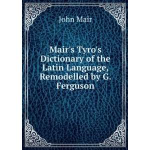   of the Latin Language, Remodelled by G. Ferguson John Mair Books