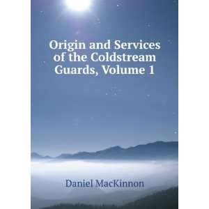   Services of the Coldstream Guards, Volume 1 Daniel MacKinnon Books