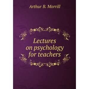    Lectures on psychology for teachers: Arthur B. Morrill: Books