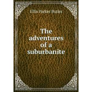 The adventures of a suburbanite Ellis Parker Butler  