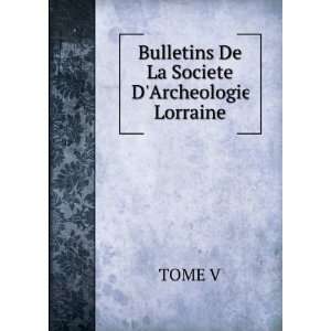    Bulletins De La Societe DArcheologie Lorraine: TOME V: Books