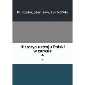 Historya ustroju Polski w zarysie. 4 Stanisaw, 1876 1946 Kutrzeba 