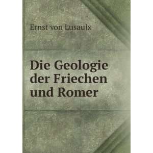   Die Geologie der Friechen und Romer Ernst von Lusaulx Books