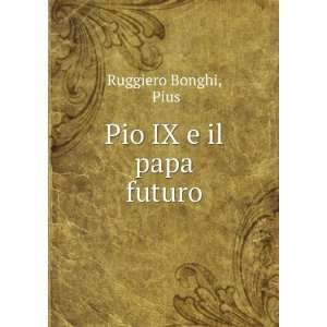    Pio IX E Il Papa Futuro (Italian Edition): Ruggiero Bonghi: Books