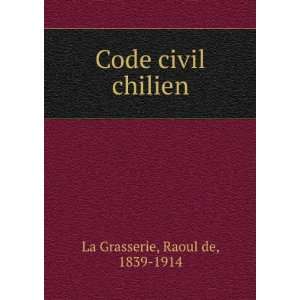  Code civil chilien Raoul de, 1839 1914 La Grasserie 