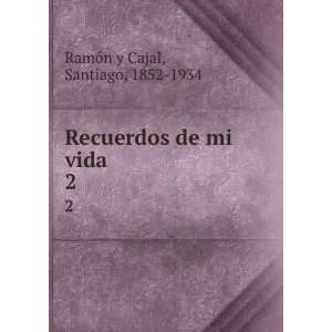   Recuerdos de mi vida. 2: Santiago, 1852 1934 RamÃ³n y Cajal: Books