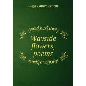  Wayside flowers, poems: Olga Louise Sturm: Books