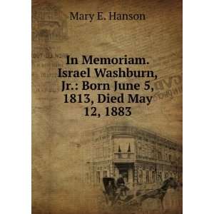  In Memoriam. Israel Washburn, Jr. Born June 5, 1813, Died 