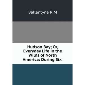   in the Wilds of North America: During Six .: Ballantyne R M: Books