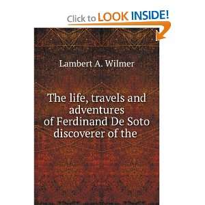   De Soto, discoverer of the Mississippi. Lambert A. Wilmer Books