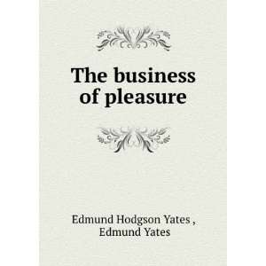    The business of pleasure Edmund Yates Edmund Hodgson Yates  Books