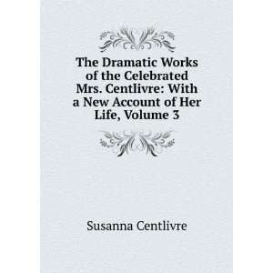    With a New Account of Her Life, Volume 3 Susanna Centlivre Books
