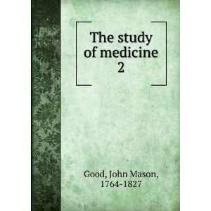  The study of medicine. 2 John Mason, 1764 1827 Good 