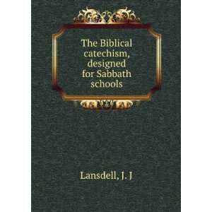 The Biblical catechism, designed for Sabbath schools J. J Lansdell 