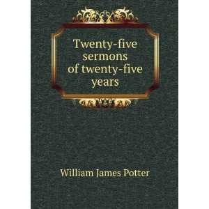   Twenty five sermons of twenty five years William James Potter Books