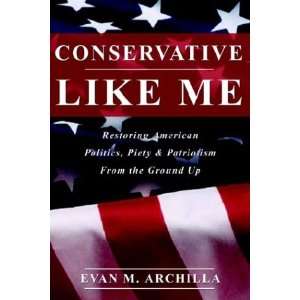 Conservative Like Me Restoring American Politics, Piety & Patriotism 