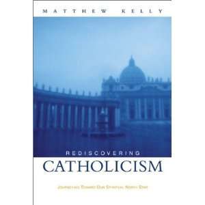  Rediscovering Catholicism Journeying Toward Our Spiritual 