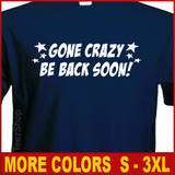 GONE CRAZY BE BACK SOON Funny college Party T shirt  