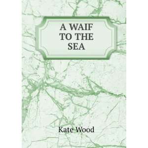  A WAIF TO THE SEA Kate Wood Books