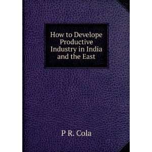   Develope Productive Industry in India and the East P R. Cola Books