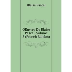 OEuvres De Blaise Pascal, Volume 5 (French Edition) Blaise Pascal 