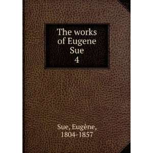    The works of Eugene Sue. 4 EugÃ¨ne, 1804 1857 Sue Books