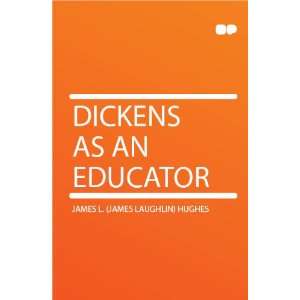    Dickens as an Educator James L. (James Laughlin) Hughes Books