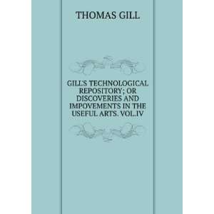   AND IMPOVEMENTS IN THE USEFUL ARTS. VOL.IV. THOMAS GILL Books